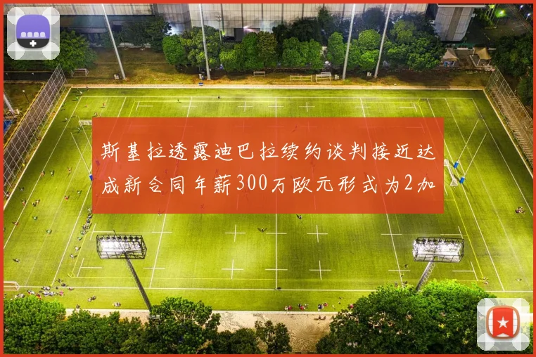 斯基拉透露迪巴拉续约谈判接近达成新合同年薪300万欧元形式为2加1